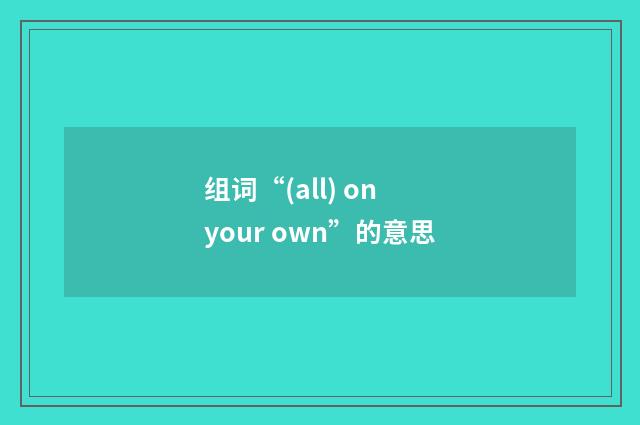 组词“(all) on your own”的意思