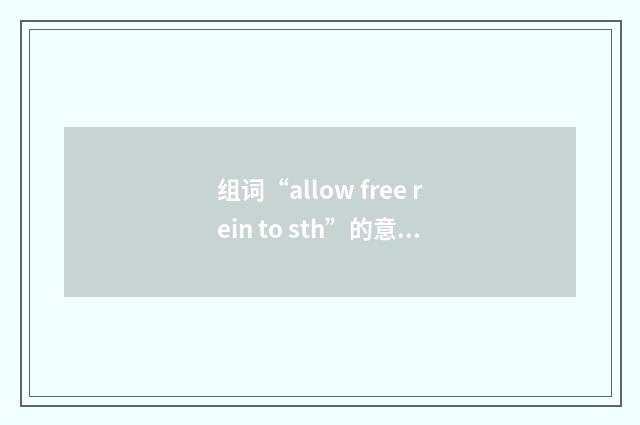 组词“allow free rein to sth”的意思