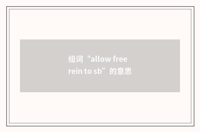 组词“allow free rein to sb”的意思
