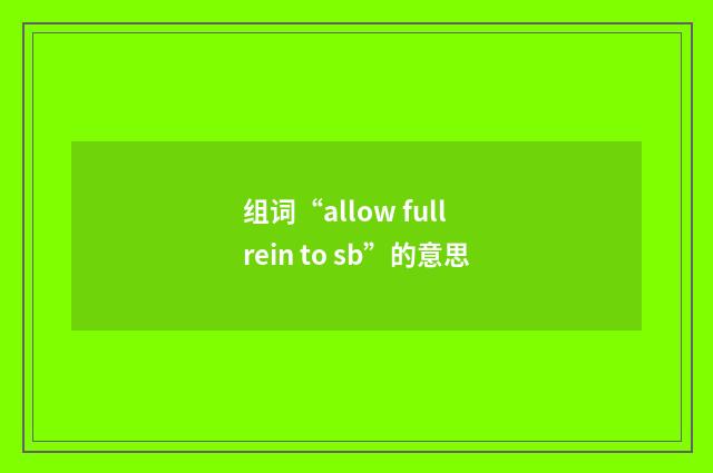 组词“allow full rein to sb”的意思