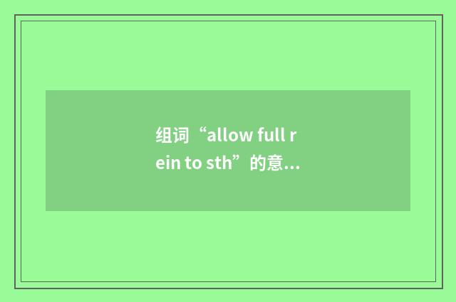 组词“allow full rein to sth”的意思