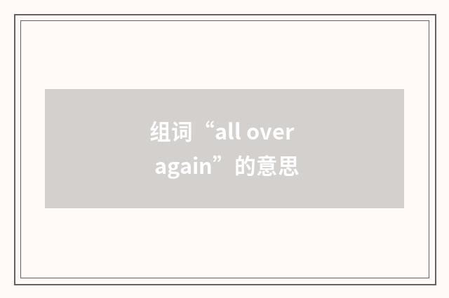 组词“all over again”的意思