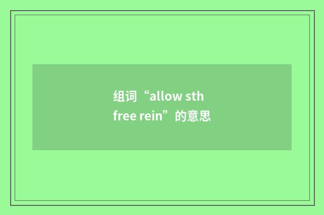 组词“allow sth free rein”的意思