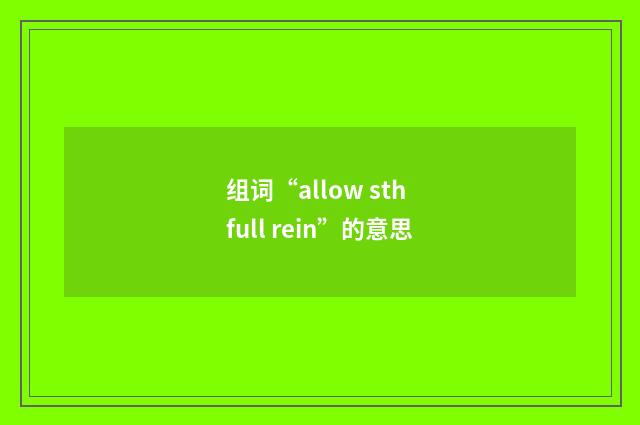 组词“allow sth full rein”的意思