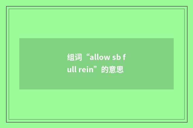 组词“allow sb full rein”的意思