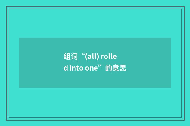 组词“(all) rolled into one”的意思