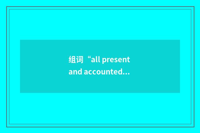 组词“all present and accounted for”的意思