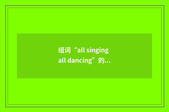 组词“all singing all dancing”的意思