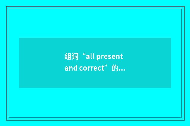 组词“all present and correct”的意思