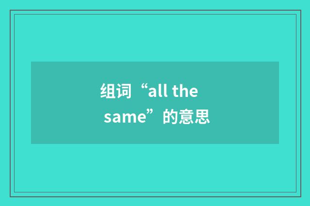 组词“all the same”的意思