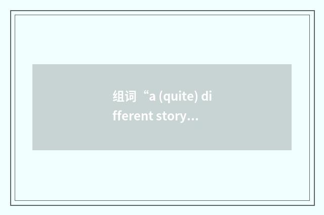 组词“a (quite) different story”的意思