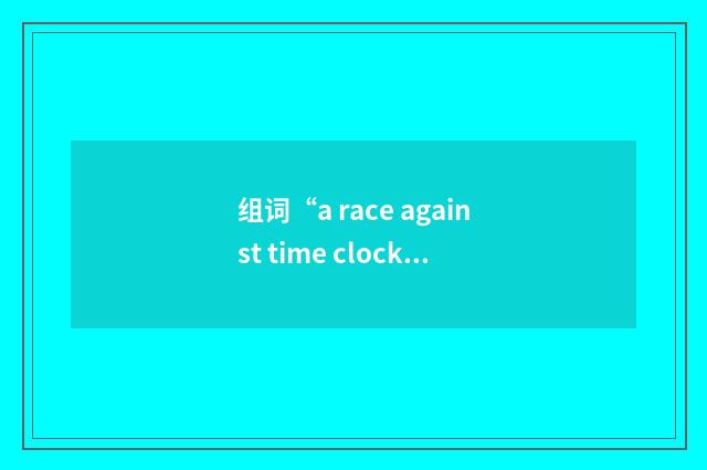 组词“a race against time clock”的意思