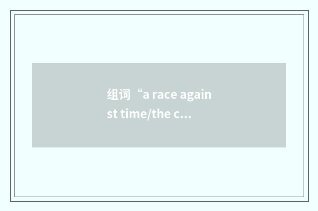 组词“a race against time/the clock”的意思