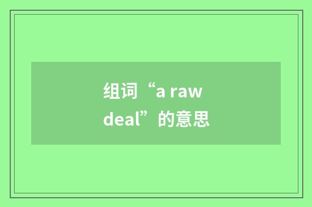 组词“a raw deal”的意思