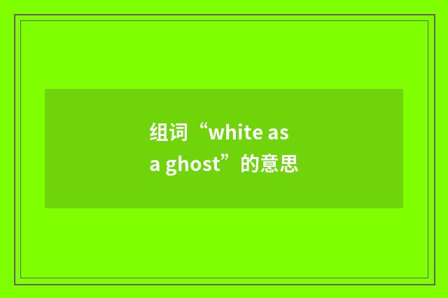 组词“white as a ghost”的意思