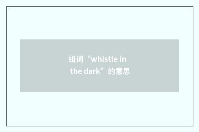 组词“whistle in the dark”的意思