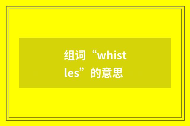 组词“whistles”的意思
