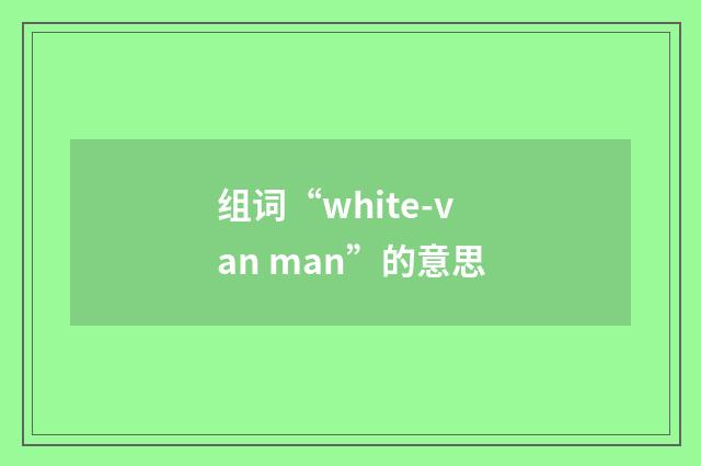 组词“white-van man”的意思