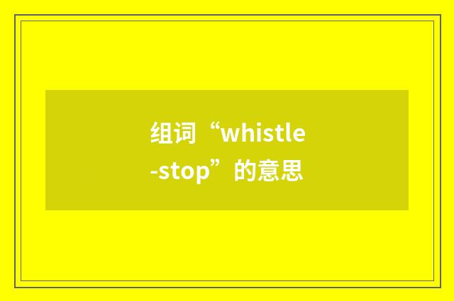 组词“whistle-stop”的意思