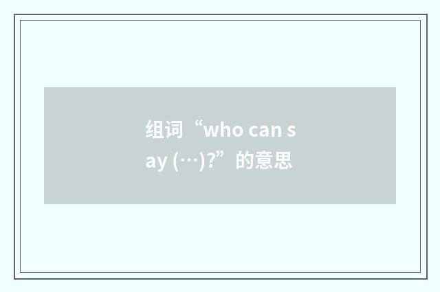 组词“who can say (…)?”的意思