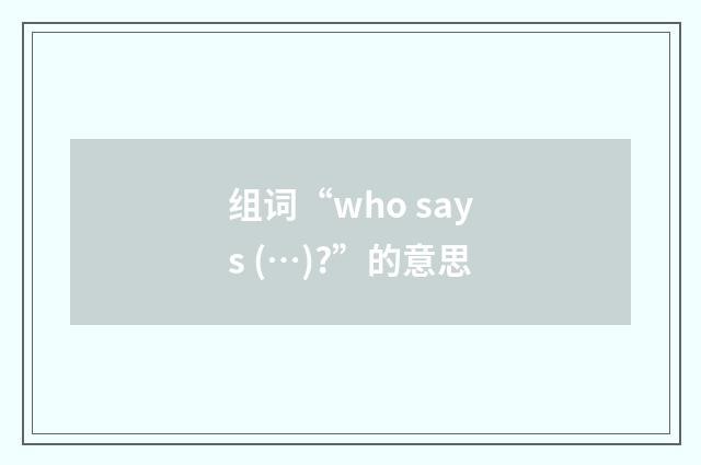 组词“who says (…)?”的意思