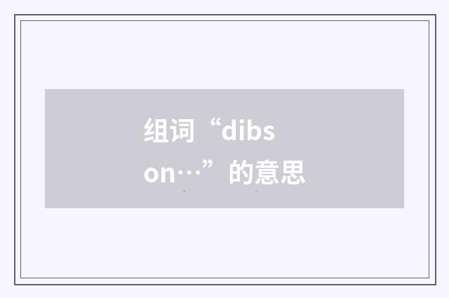 组词“dibs on…”的意思