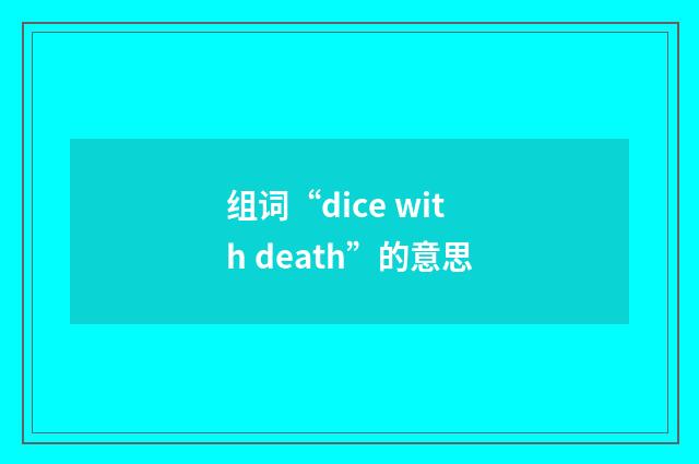 组词“dice with death”的意思