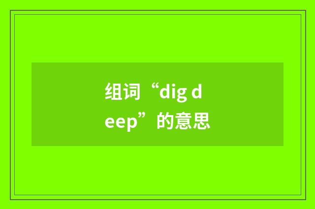 组词“dig deep”的意思