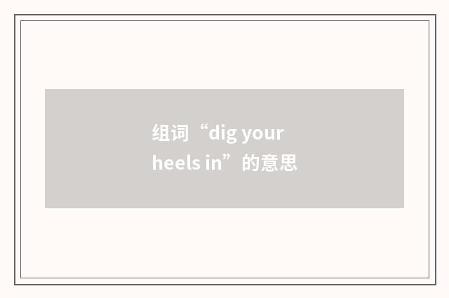 组词“dig your heels in”的意思