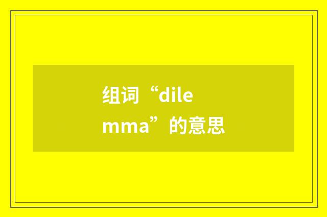 组词“dilemma”的意思