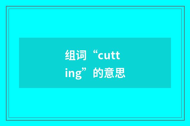 组词“cutting”的意思