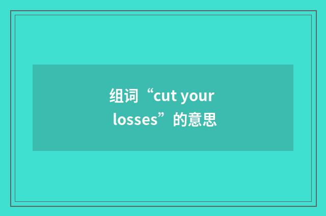 组词“cut your losses”的意思