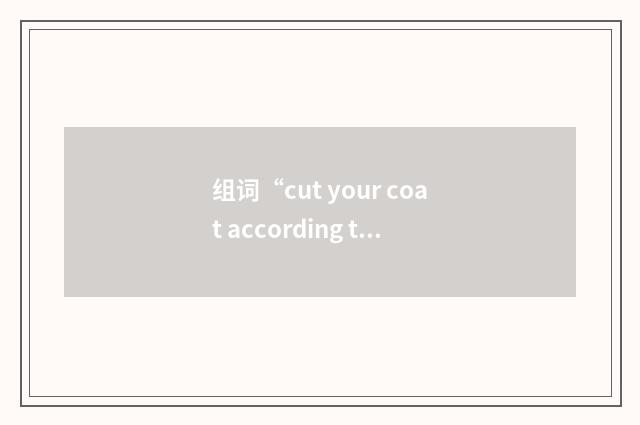 组词“cut your coat according to your cloth”的意思