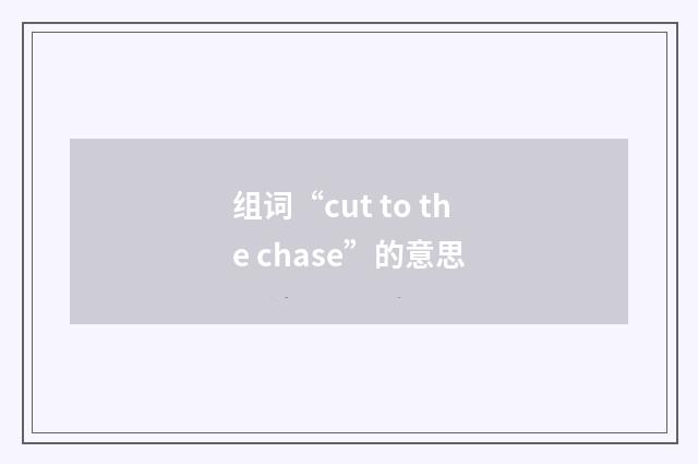 组词“cut to the chase”的意思