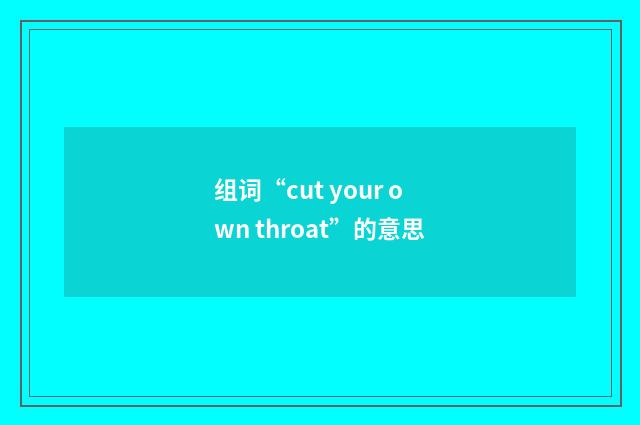 组词“cut your own throat”的意思