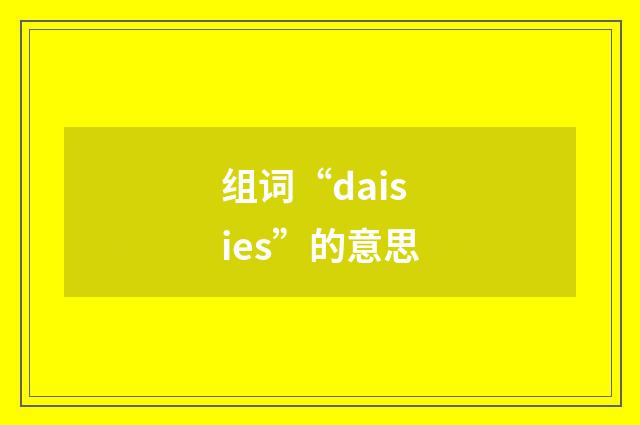 组词“daisies”的意思