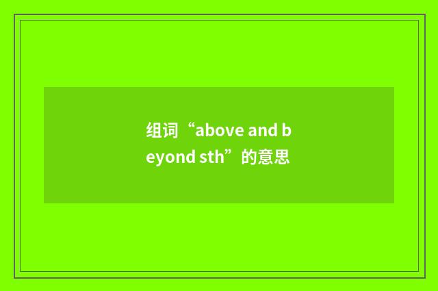 组词“above and beyond sth”的意思