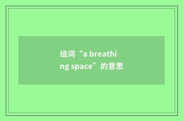 组词“a breathing space”的意思