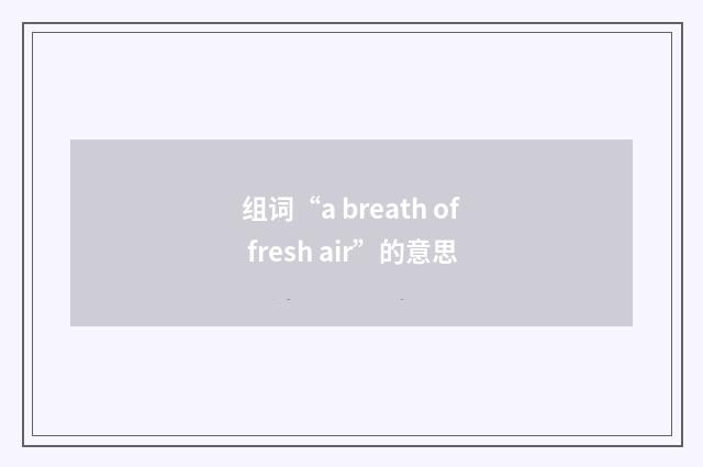 组词“a breath of fresh air”的意思
