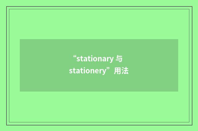 “stationary 与 stationery”用法