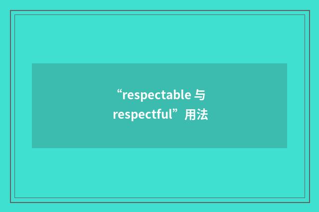 “respectable 与 respectful”用法