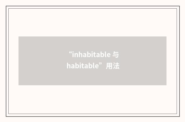 “inhabitable 与 habitable”用法