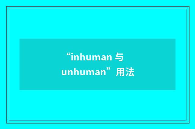 “inhuman 与 unhuman”用法