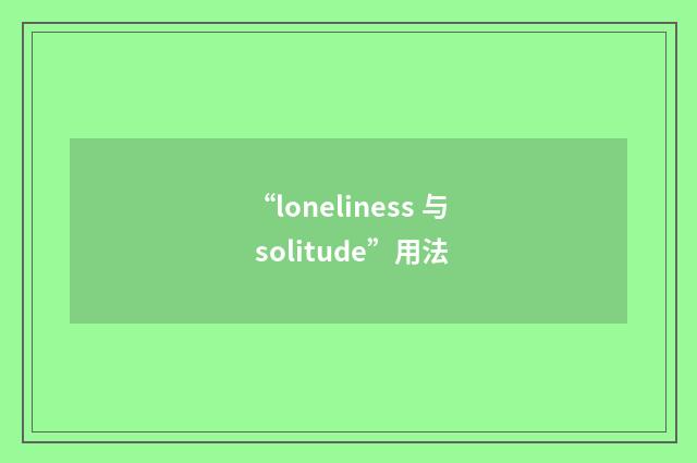 “loneliness 与 solitude”用法