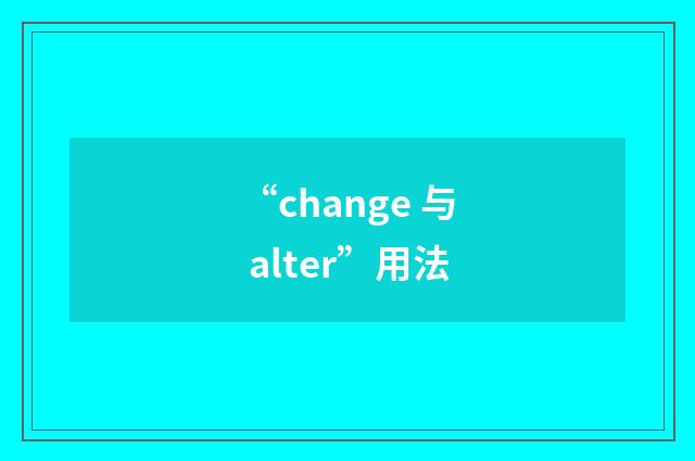 “change 与 alter”用法