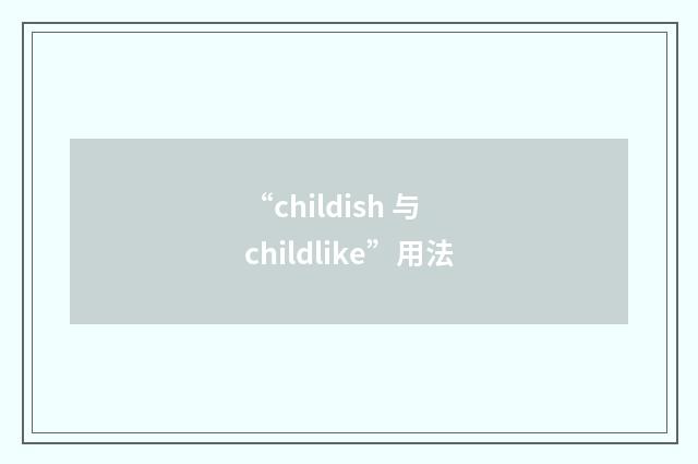 “childish 与 childlike”用法