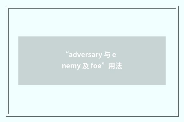 “adversary 与 enemy 及 foe”用法