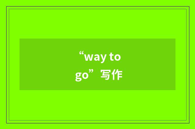 “way to go”写作