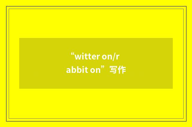 “witter on/rabbit on”写作