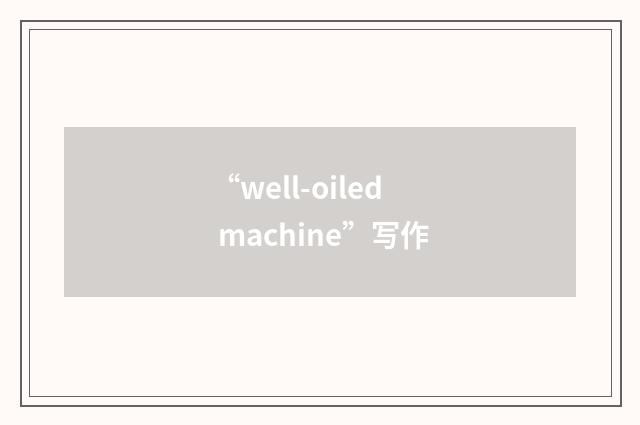 “well-oiled machine”写作